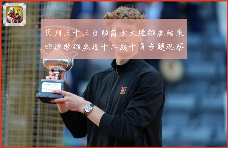 贝利三十三分助爵士大胜雄鹿结束四连败雄鹿近十二战十负专题观察